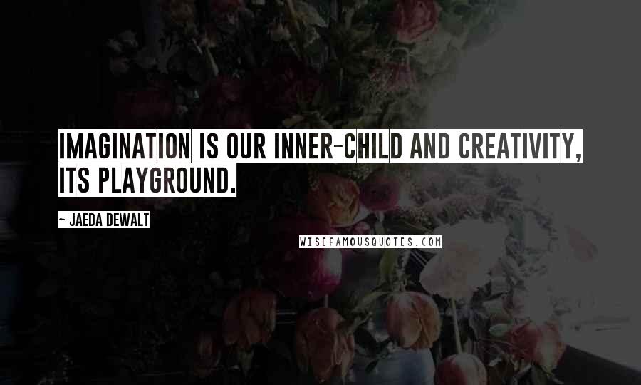 Jaeda DeWalt Quotes: Imagination is our inner-child and creativity, its playground.