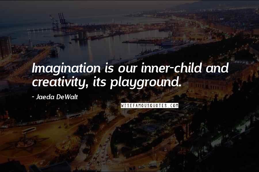 Jaeda DeWalt Quotes: Imagination is our inner-child and creativity, its playground.
