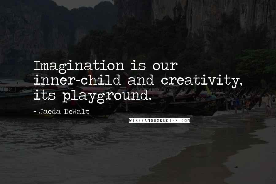 Jaeda DeWalt Quotes: Imagination is our inner-child and creativity, its playground.