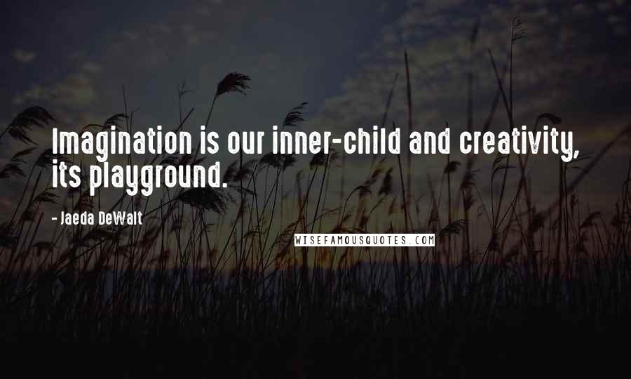 Jaeda DeWalt Quotes: Imagination is our inner-child and creativity, its playground.