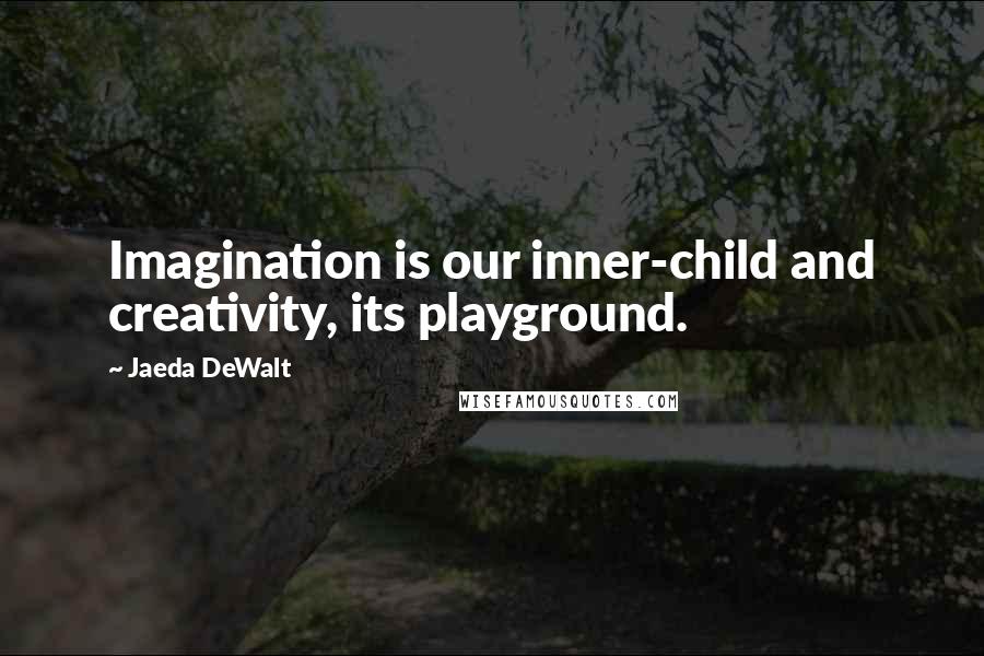 Jaeda DeWalt Quotes: Imagination is our inner-child and creativity, its playground.