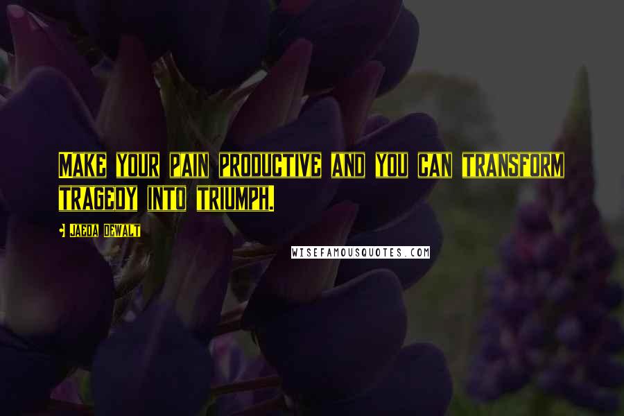 Jaeda DeWalt Quotes: Make your pain productive and you can transform tragedy into triumph.