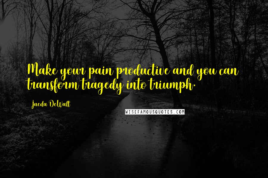 Jaeda DeWalt Quotes: Make your pain productive and you can transform tragedy into triumph.