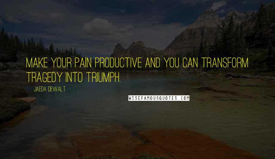 Jaeda DeWalt Quotes: Make your pain productive and you can transform tragedy into triumph.