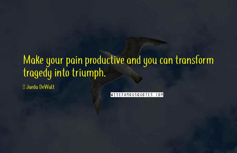 Jaeda DeWalt Quotes: Make your pain productive and you can transform tragedy into triumph.