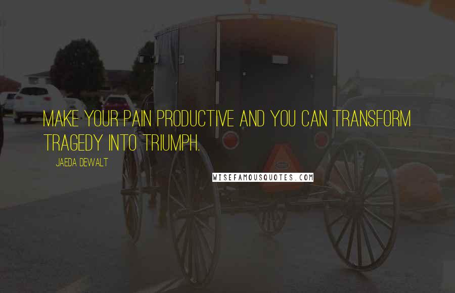 Jaeda DeWalt Quotes: Make your pain productive and you can transform tragedy into triumph.