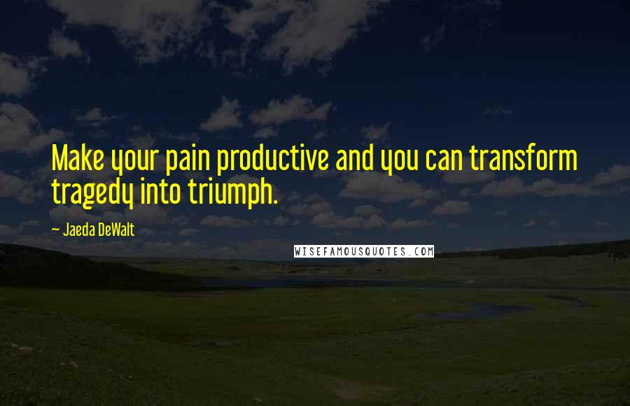 Jaeda DeWalt Quotes: Make your pain productive and you can transform tragedy into triumph.