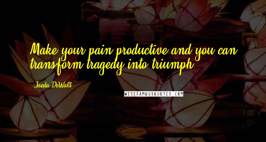 Jaeda DeWalt Quotes: Make your pain productive and you can transform tragedy into triumph.