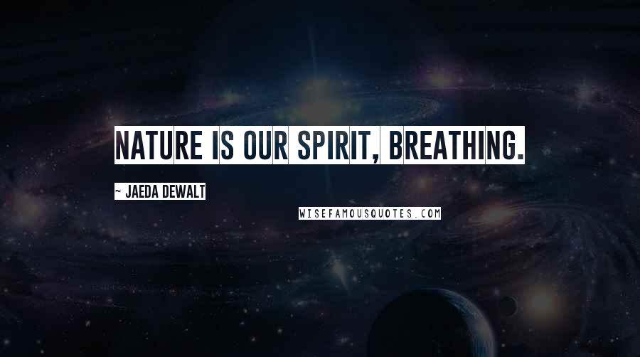 Jaeda DeWalt Quotes: Nature is our spirit, breathing.