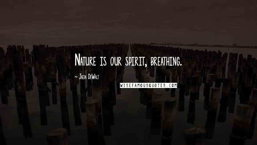 Jaeda DeWalt Quotes: Nature is our spirit, breathing.