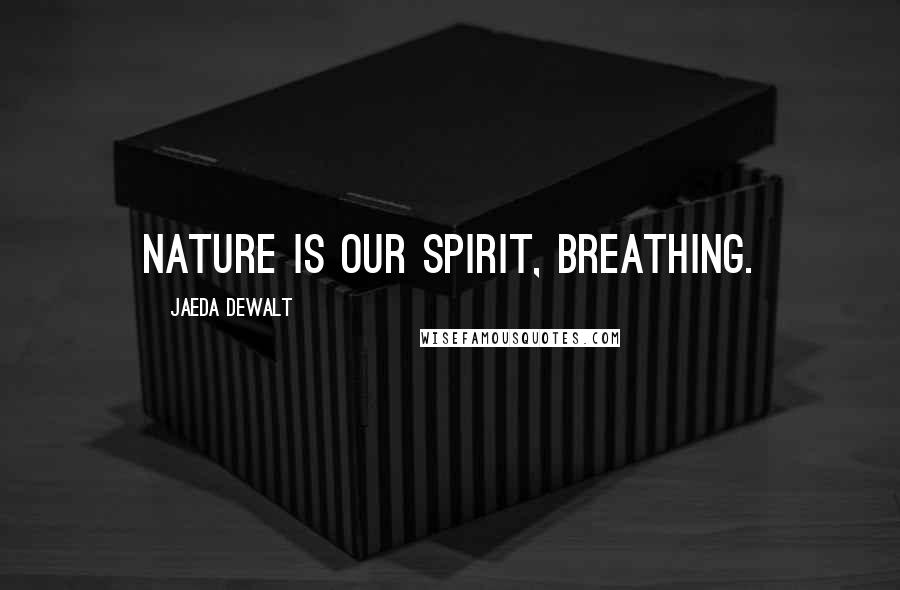 Jaeda DeWalt Quotes: Nature is our spirit, breathing.