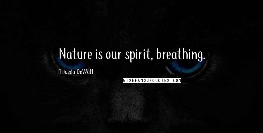 Jaeda DeWalt Quotes: Nature is our spirit, breathing.