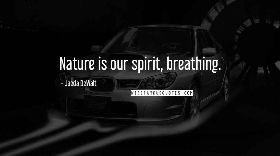 Jaeda DeWalt Quotes: Nature is our spirit, breathing.