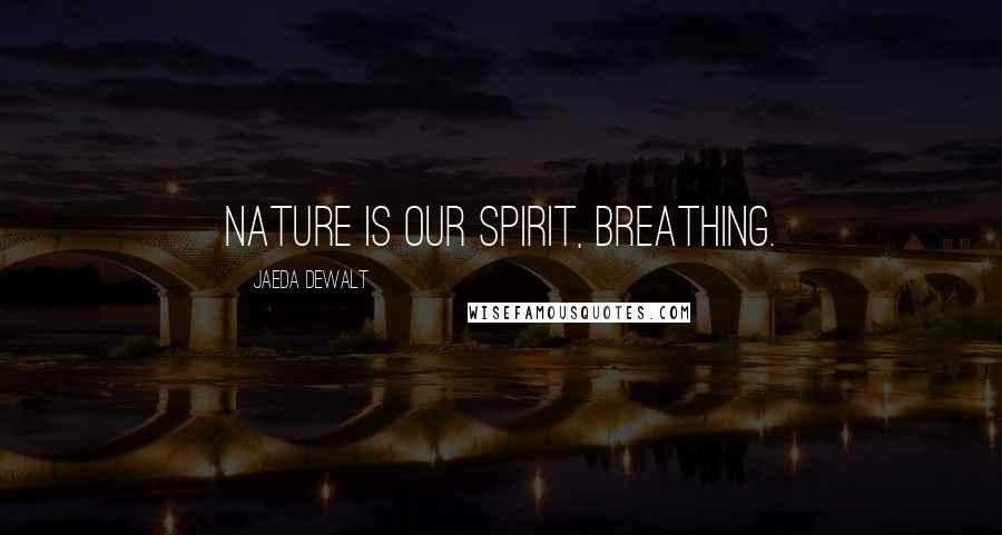 Jaeda DeWalt Quotes: Nature is our spirit, breathing.