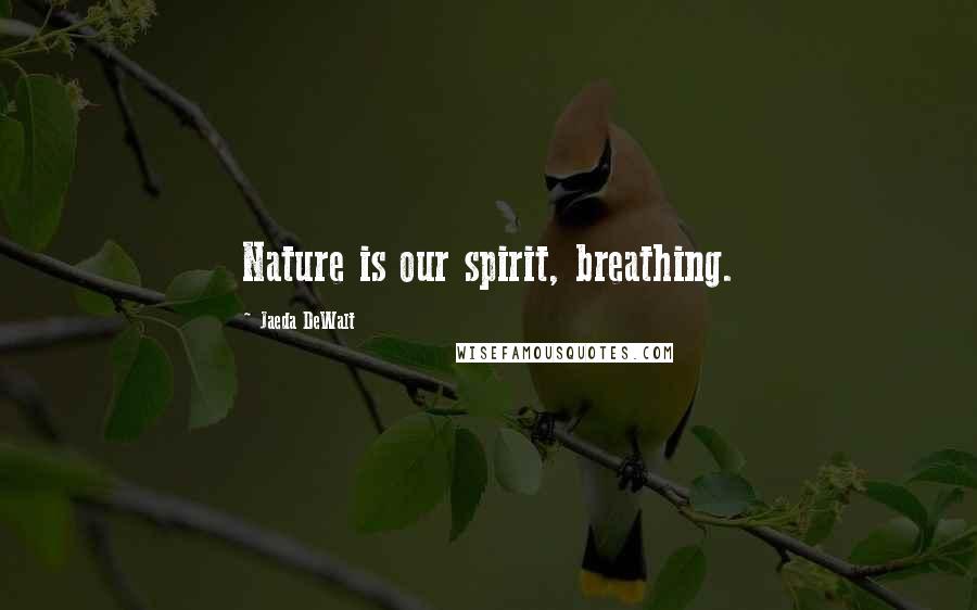 Jaeda DeWalt Quotes: Nature is our spirit, breathing.