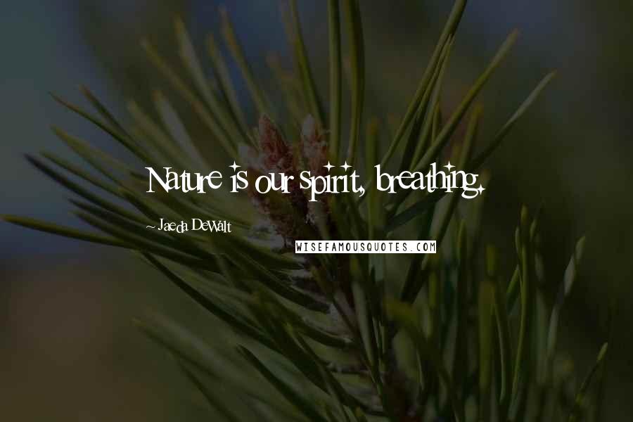 Jaeda DeWalt Quotes: Nature is our spirit, breathing.