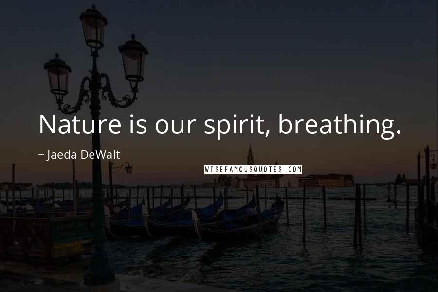 Jaeda DeWalt Quotes: Nature is our spirit, breathing.