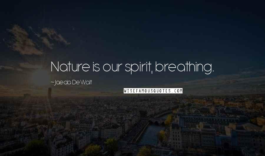 Jaeda DeWalt Quotes: Nature is our spirit, breathing.