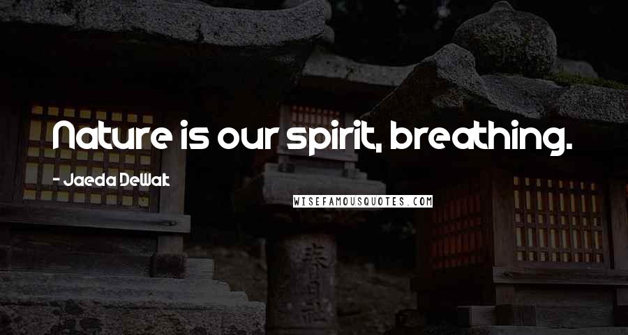 Jaeda DeWalt Quotes: Nature is our spirit, breathing.