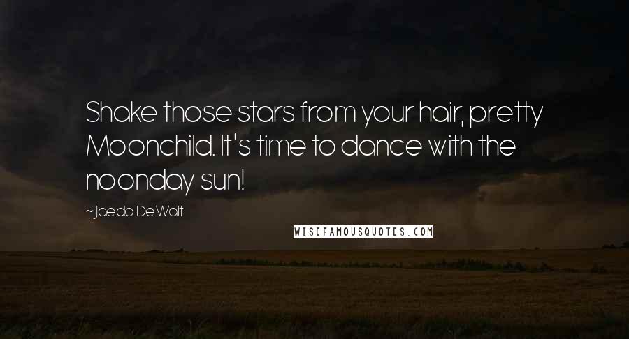Jaeda DeWalt Quotes: Shake those stars from your hair, pretty Moonchild. It's time to dance with the noonday sun!