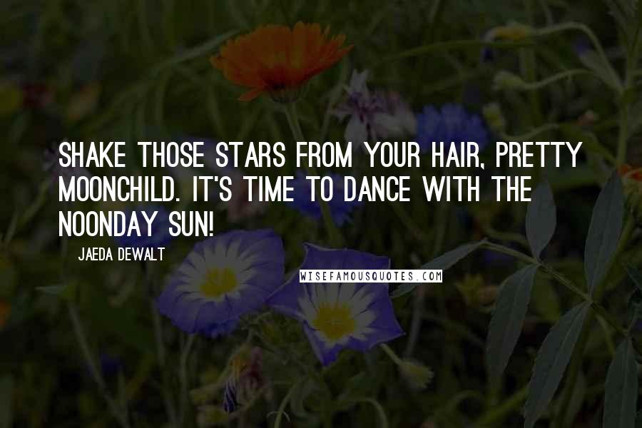 Jaeda DeWalt Quotes: Shake those stars from your hair, pretty Moonchild. It's time to dance with the noonday sun!
