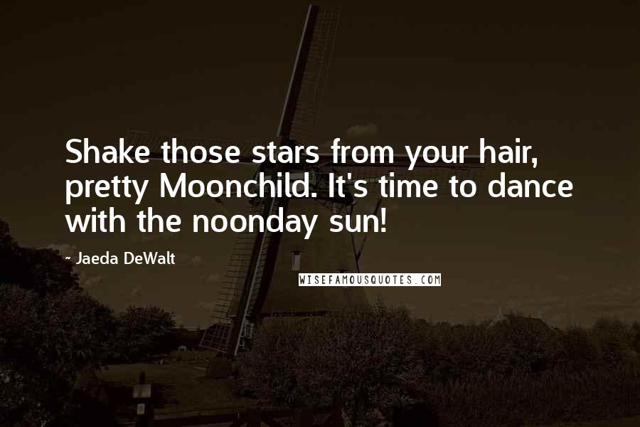 Jaeda DeWalt Quotes: Shake those stars from your hair, pretty Moonchild. It's time to dance with the noonday sun!