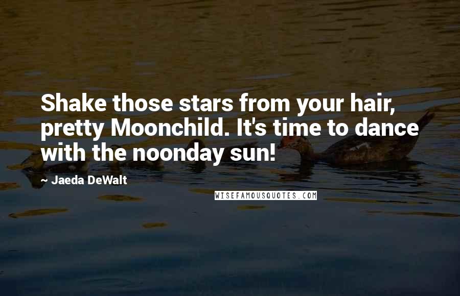 Jaeda DeWalt Quotes: Shake those stars from your hair, pretty Moonchild. It's time to dance with the noonday sun!