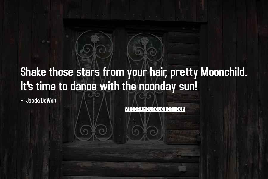 Jaeda DeWalt Quotes: Shake those stars from your hair, pretty Moonchild. It's time to dance with the noonday sun!