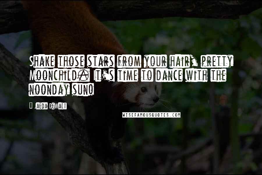 Jaeda DeWalt Quotes: Shake those stars from your hair, pretty Moonchild. It's time to dance with the noonday sun!