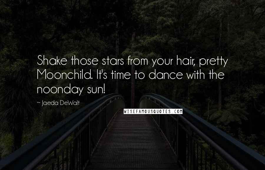 Jaeda DeWalt Quotes: Shake those stars from your hair, pretty Moonchild. It's time to dance with the noonday sun!