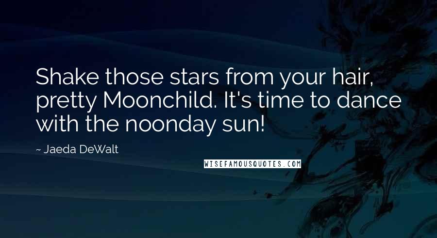 Jaeda DeWalt Quotes: Shake those stars from your hair, pretty Moonchild. It's time to dance with the noonday sun!