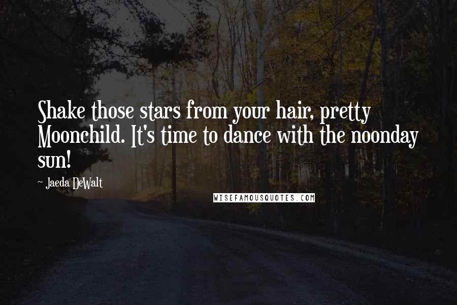 Jaeda DeWalt Quotes: Shake those stars from your hair, pretty Moonchild. It's time to dance with the noonday sun!