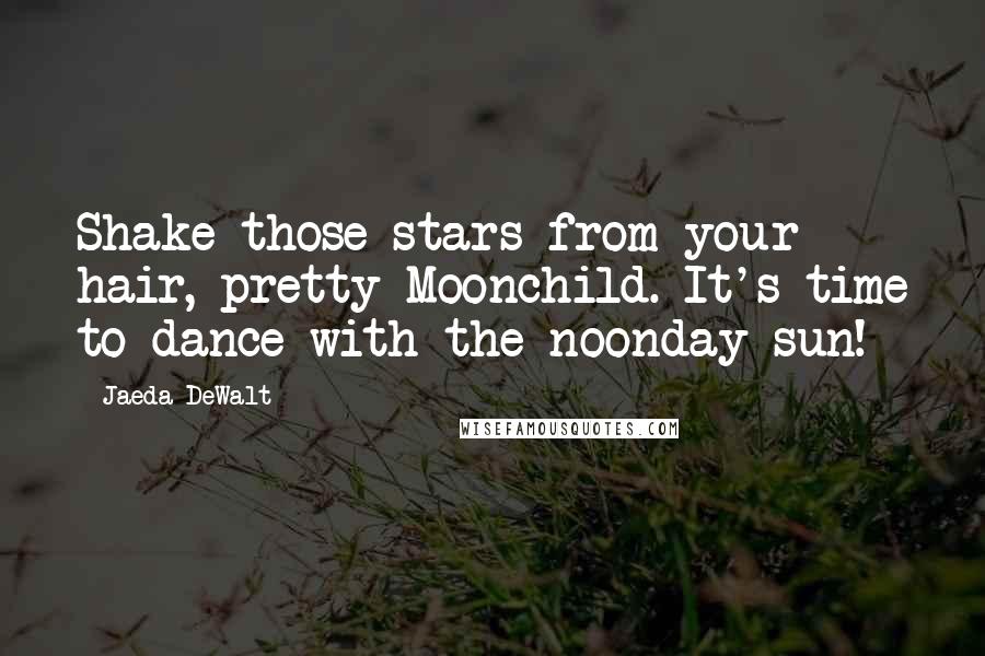 Jaeda DeWalt Quotes: Shake those stars from your hair, pretty Moonchild. It's time to dance with the noonday sun!