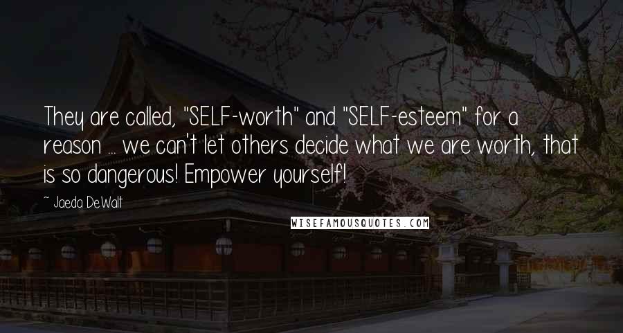 Jaeda DeWalt Quotes: They are called, "SELF-worth" and "SELF-esteem" for a reason ... we can't let others decide what we are worth, that is so dangerous! Empower yourself!