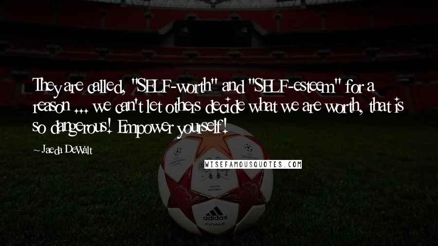 Jaeda DeWalt Quotes: They are called, "SELF-worth" and "SELF-esteem" for a reason ... we can't let others decide what we are worth, that is so dangerous! Empower yourself!