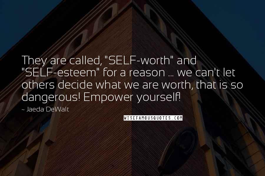 Jaeda DeWalt Quotes: They are called, "SELF-worth" and "SELF-esteem" for a reason ... we can't let others decide what we are worth, that is so dangerous! Empower yourself!