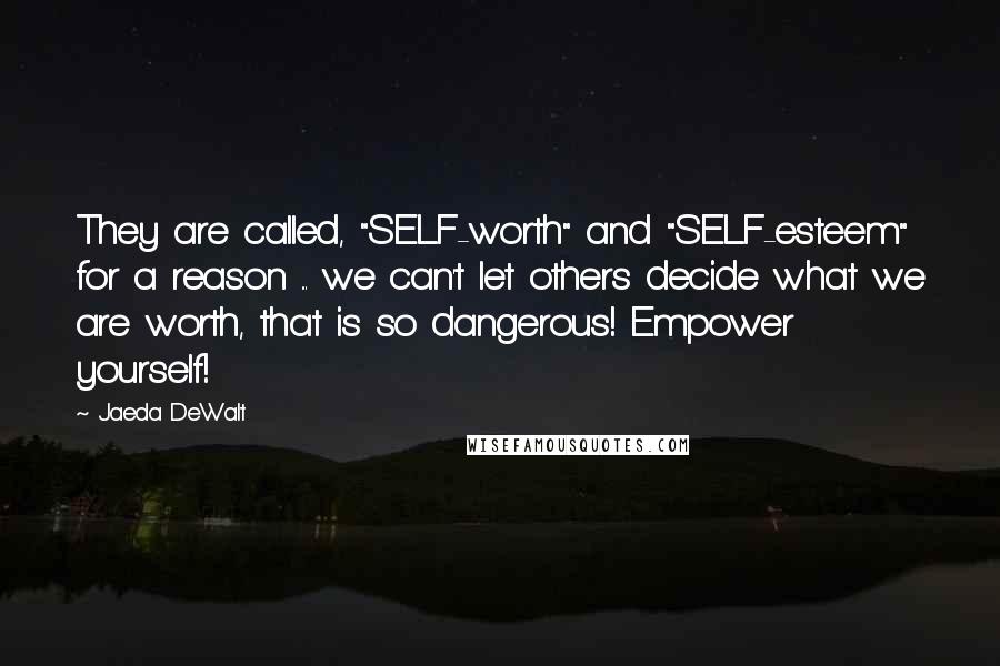 Jaeda DeWalt Quotes: They are called, "SELF-worth" and "SELF-esteem" for a reason ... we can't let others decide what we are worth, that is so dangerous! Empower yourself!