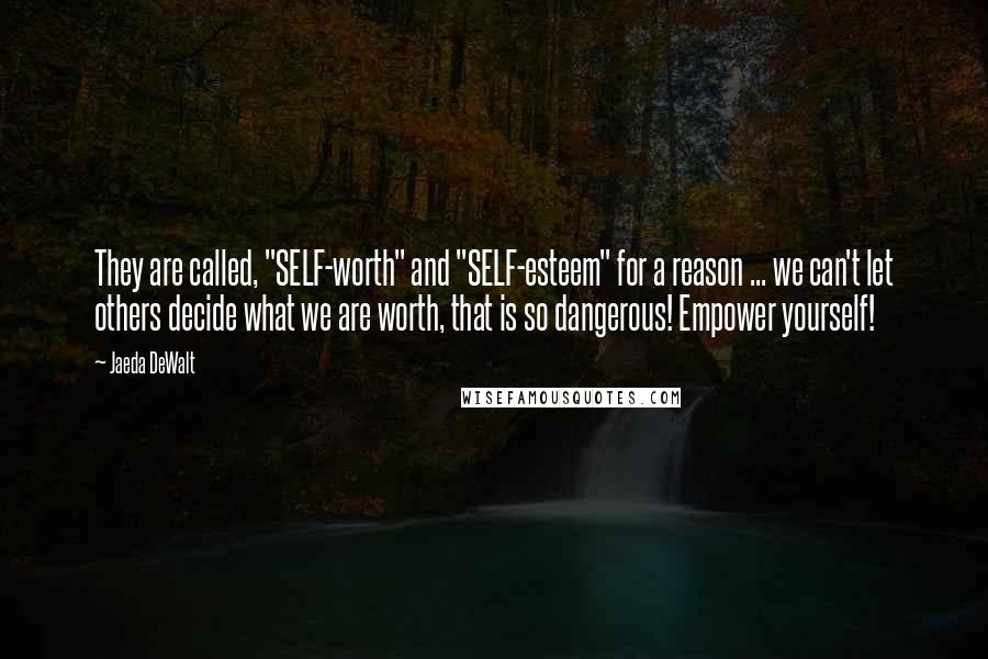 Jaeda DeWalt Quotes: They are called, "SELF-worth" and "SELF-esteem" for a reason ... we can't let others decide what we are worth, that is so dangerous! Empower yourself!