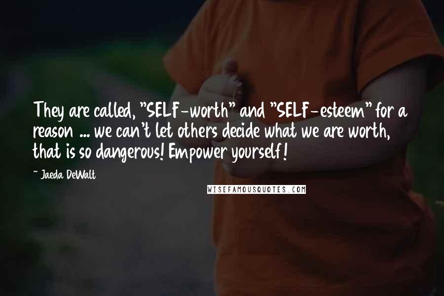 Jaeda DeWalt Quotes: They are called, "SELF-worth" and "SELF-esteem" for a reason ... we can't let others decide what we are worth, that is so dangerous! Empower yourself!