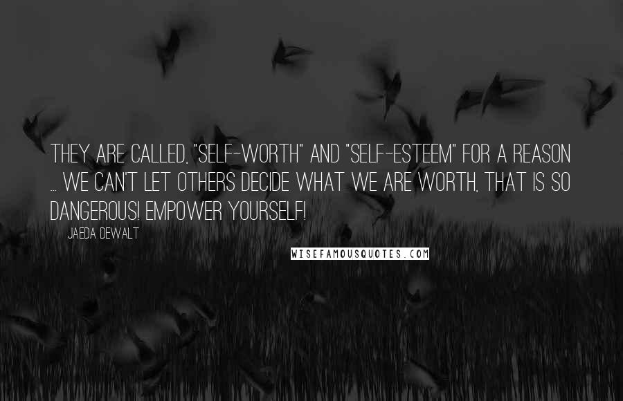 Jaeda DeWalt Quotes: They are called, "SELF-worth" and "SELF-esteem" for a reason ... we can't let others decide what we are worth, that is so dangerous! Empower yourself!