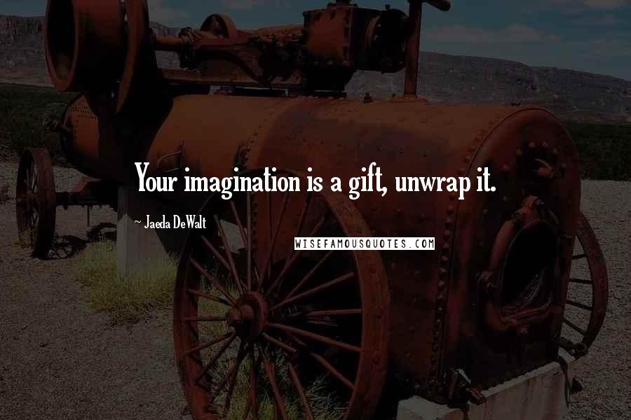 Jaeda DeWalt Quotes: Your imagination is a gift, unwrap it.
