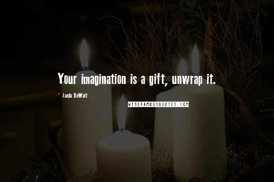 Jaeda DeWalt Quotes: Your imagination is a gift, unwrap it.