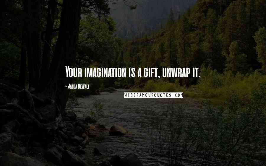 Jaeda DeWalt Quotes: Your imagination is a gift, unwrap it.