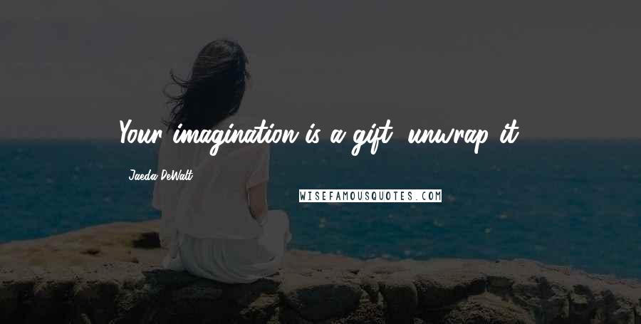 Jaeda DeWalt Quotes: Your imagination is a gift, unwrap it.