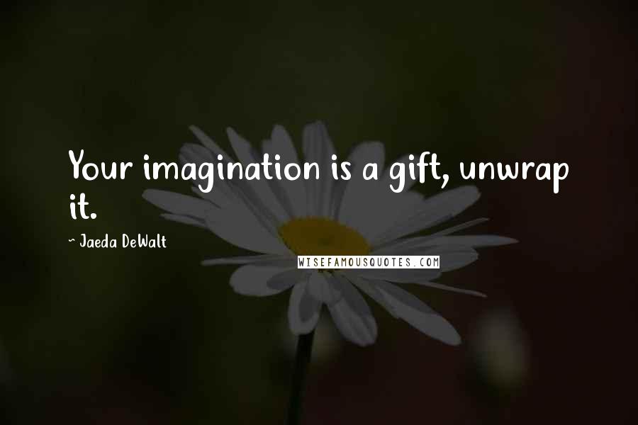 Jaeda DeWalt Quotes: Your imagination is a gift, unwrap it.