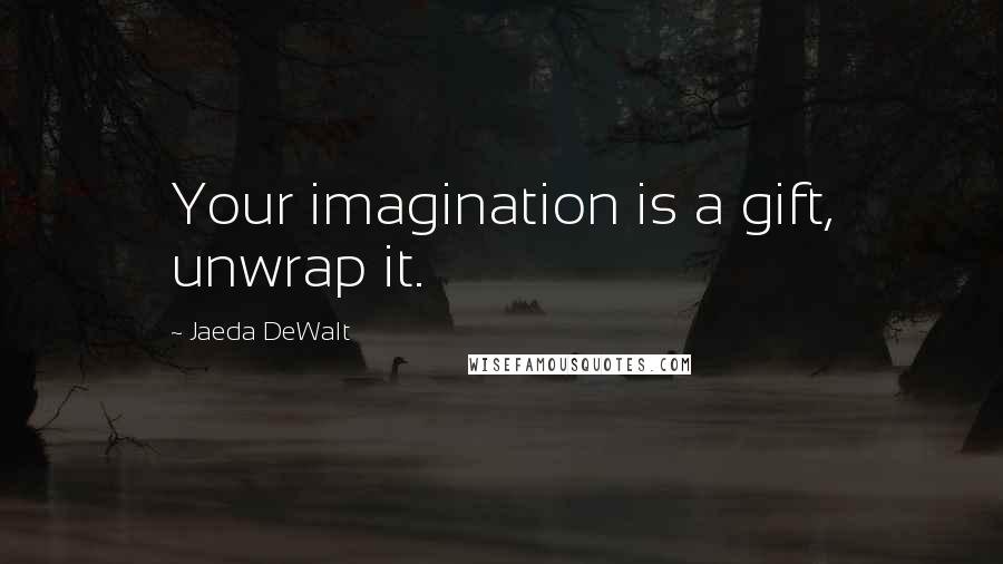 Jaeda DeWalt Quotes: Your imagination is a gift, unwrap it.