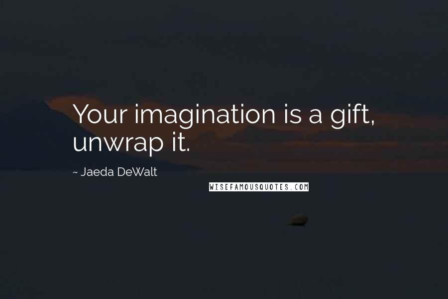 Jaeda DeWalt Quotes: Your imagination is a gift, unwrap it.