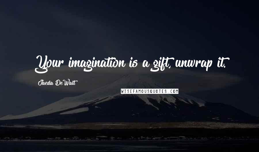 Jaeda DeWalt Quotes: Your imagination is a gift, unwrap it.