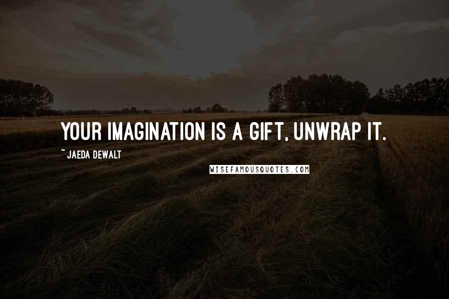 Jaeda DeWalt Quotes: Your imagination is a gift, unwrap it.