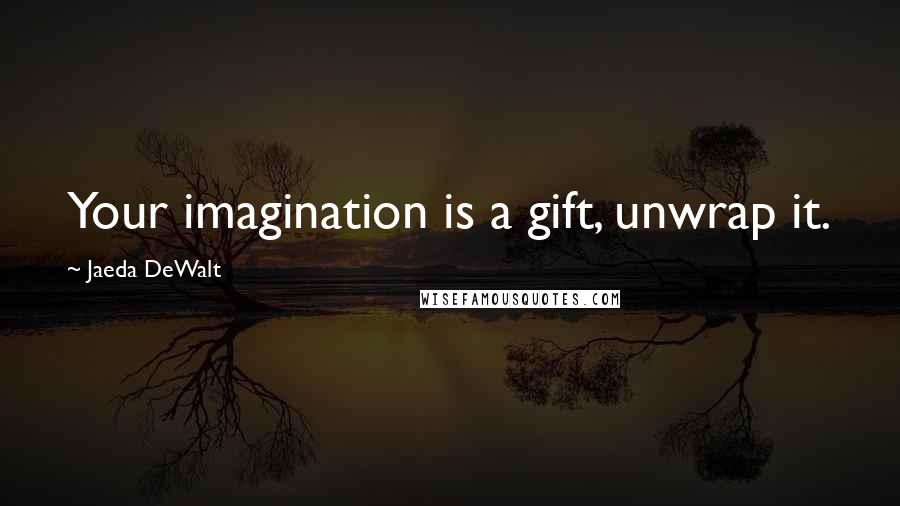 Jaeda DeWalt Quotes: Your imagination is a gift, unwrap it.